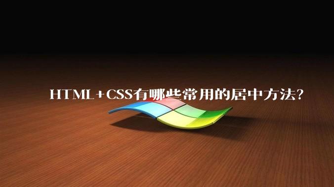 HTML+CSS有哪些常用的居中方法？