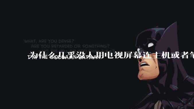 为什么几乎没人用电视屏幕连主机或者笔记本当显示器？