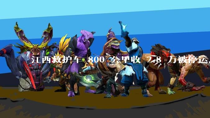 江西救护车 800 公里收 2.8 万被停运，该***中还有哪些疑点？这个收费贵不贵？