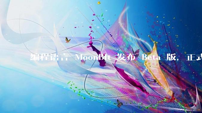 编程语言 MoonBit 发布 Beta 版，正式进入企业场景应用，会带来哪些影响？