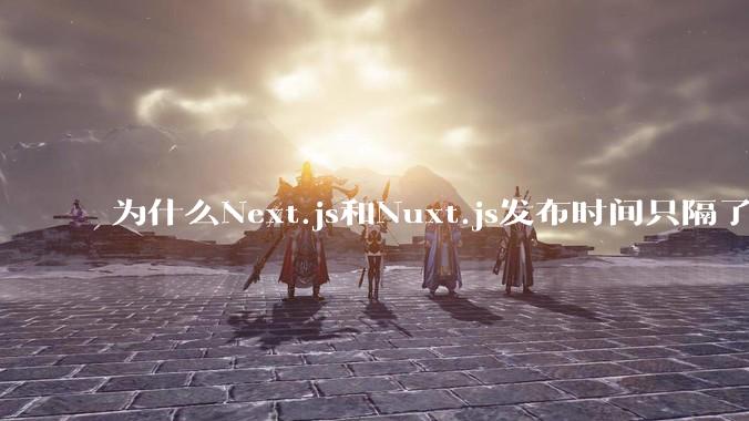 为什么Next.js和Nuxt.js发布时间只隔了几小时？