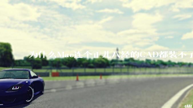 为什么Mac连个正儿八经的CAD都装不了还敢打着生产力的旗号？