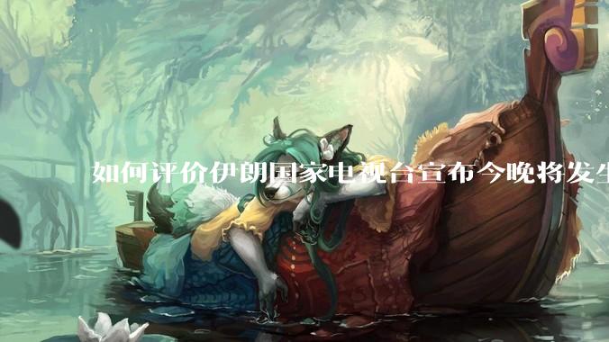 如何评价伊朗国家电视台宣布今晚将发生大事，让世界铭记几个世纪？