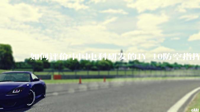 如何评价中国电科研发的JY-10防空指挥控制系统成为伊朗防空指挥系统核心？