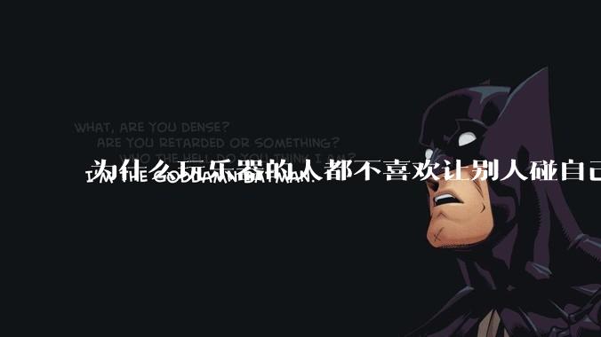 为什么玩乐器的人都不喜欢让别人碰自己的乐器？