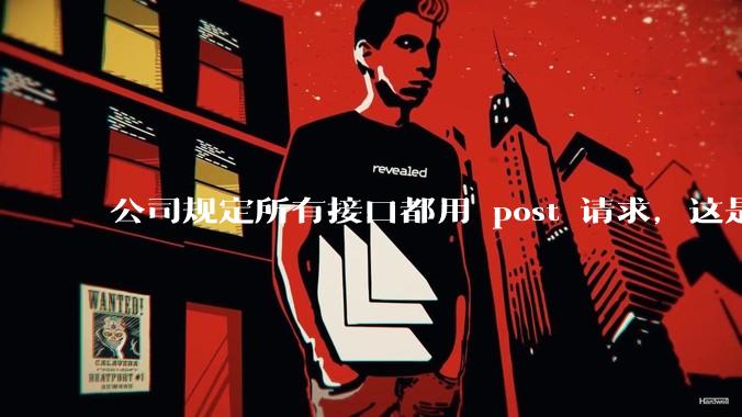 公司规定所有接口都用 post 请求，这是为什么？