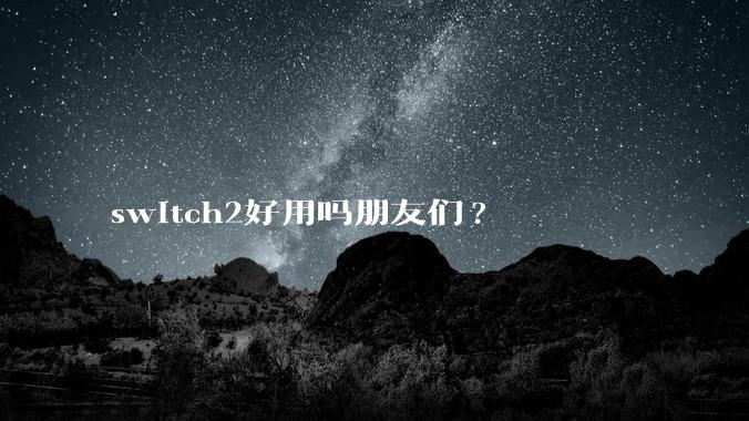 switch2好用吗朋友们?