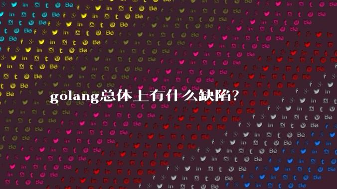 golang总体上有什么缺陷？