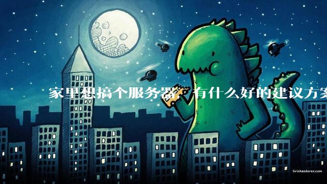 家里想搞个服务器，有什么好的建议方案吗？