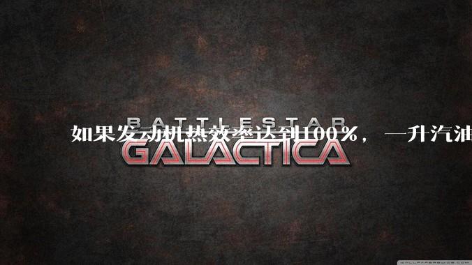 如果发动机热效率达到100%，一升汽油大概可以让汽车行驶多少公里？