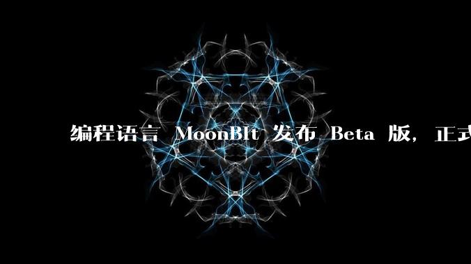 编程语言 MoonBit 发布 Beta 版，正式进入企业场景应用，会带来哪些影响？
