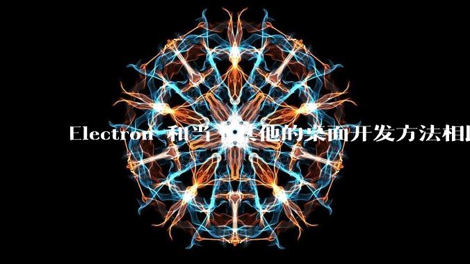 Electron 和当下其他的桌面开发方法相比如何？