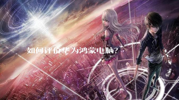 如何评价华为鸿蒙电脑？