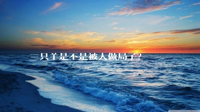 三只羊是不是被人做局了？