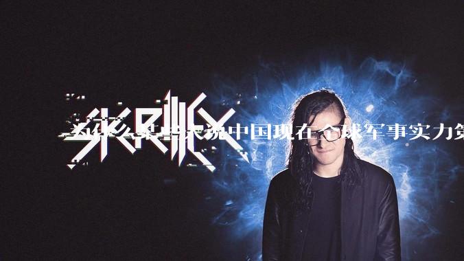为什么某些人说中国现在全球军事实力第一，但包括中国人在内很多人不认可？