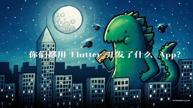 你们都用 Flutter 开发了什么 App？