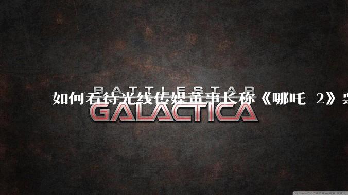 如何看待光线传媒董事长称《哪吒 2》票房分账最不公平，100 块票房片方只拿 33 块？怎么分才合理？