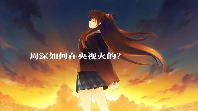 周深如何在央视火的？